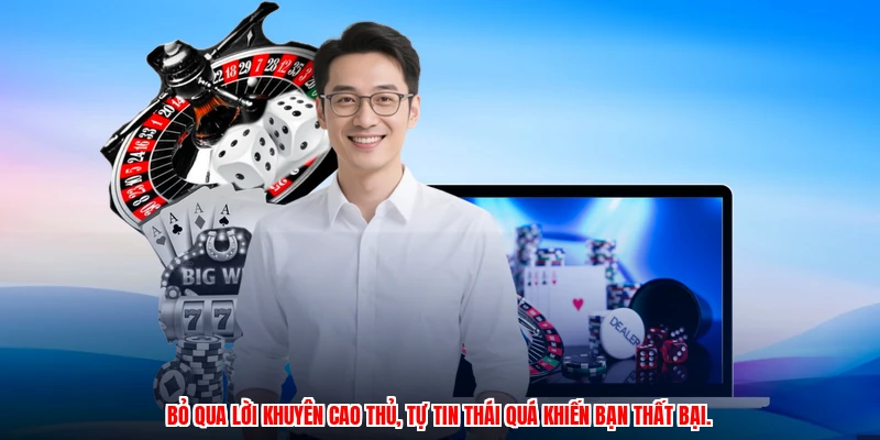 Bỏ qua lời khuyên cao thủ, tự tin thái quá khiến bạn thất bại.