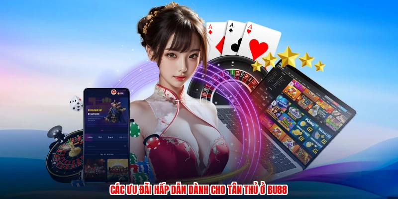 Các ưu đãi hấp dẫn dành cho tân thủ ở BU88