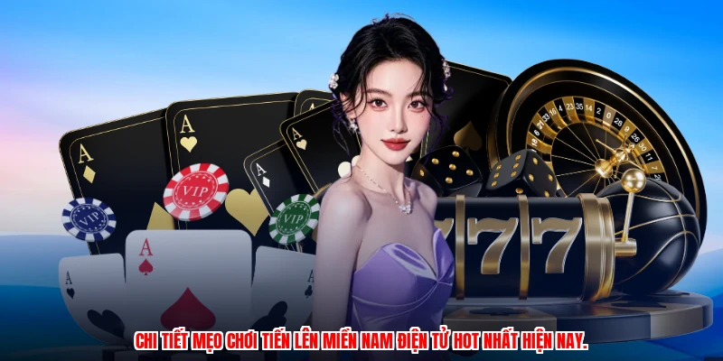 Chi tiết mẹo chơi tiến lên miền nam điện tử hot nhất hiện nay.