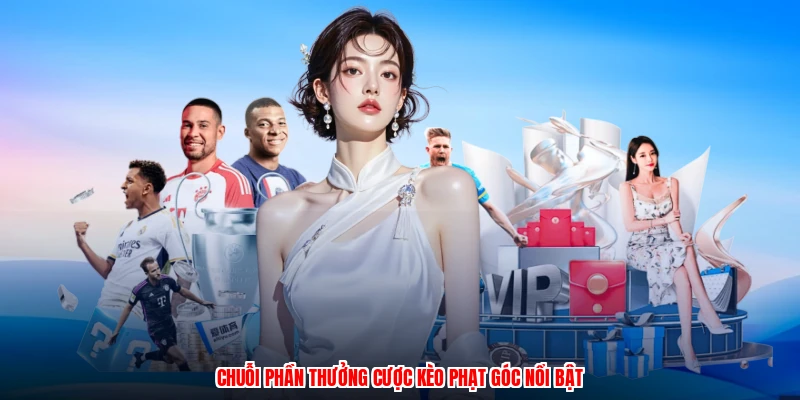 Chuỗi phần thưởng cược kèo phạt góc nổi bật
