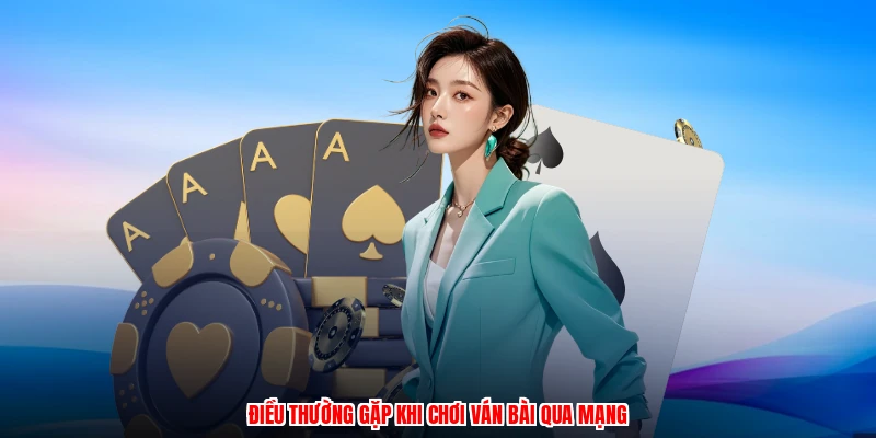 Điều thường gặp khi chơi ván bài qua mạng
