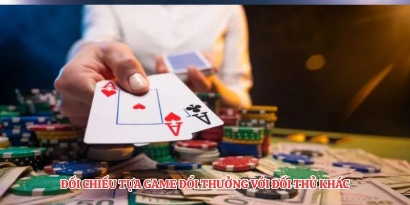 Đối chiếu tựa game đổi thưởng với đối thủ khác