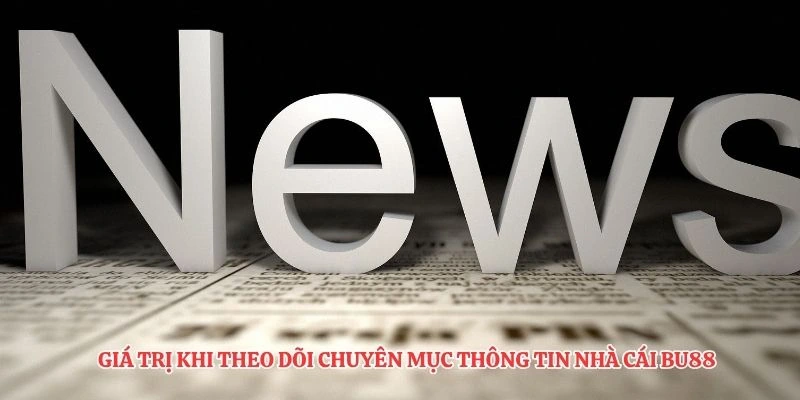 Giá trị khi theo dõi chuyên mục thông tin nhà cái BU88