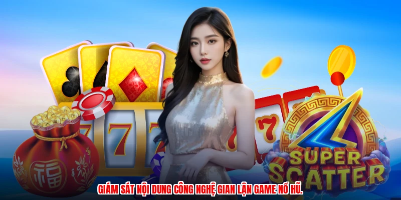Giám sát nội dung công nghệ gian lận game nổ hũ.
