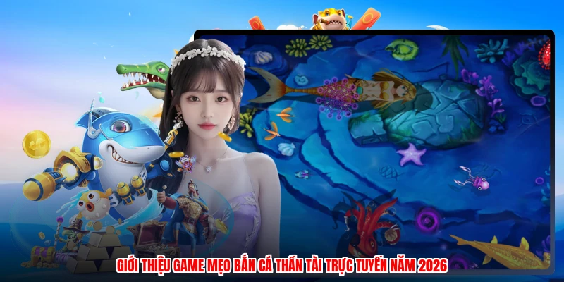 Giới thiệu game mẹo bắn cá thần tài trực tuyến năm 2026