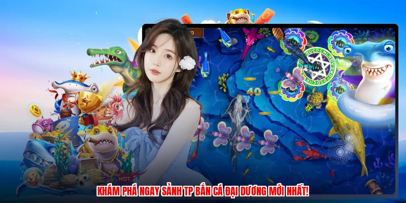 Khám phá ngay sảnh TP bắn cá đại dương mới nhất!