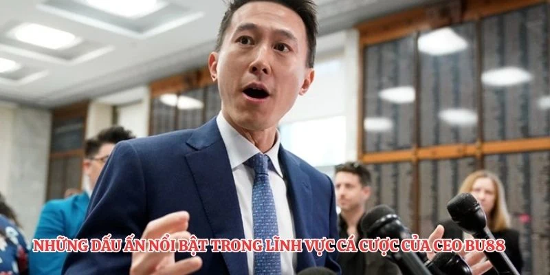 Những dấu ấn nổi bật trong lĩnh vực cá cược của CEO BU88