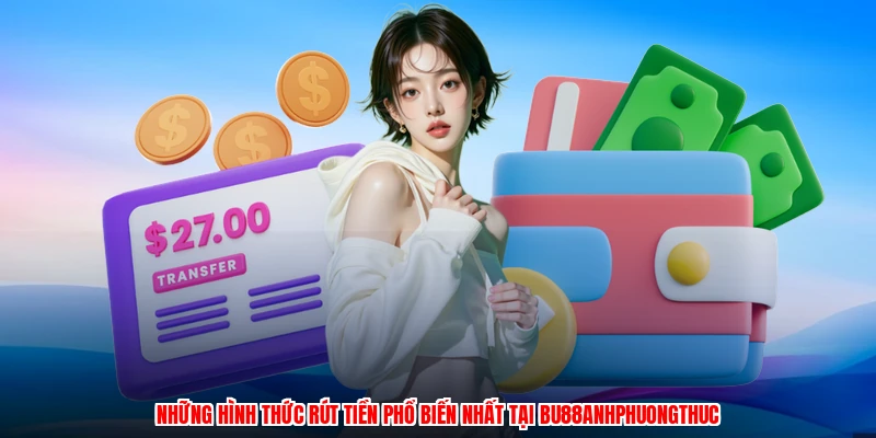 Những hình thức rút tiền phổ biến nhất tại BU88anhphuongthuc