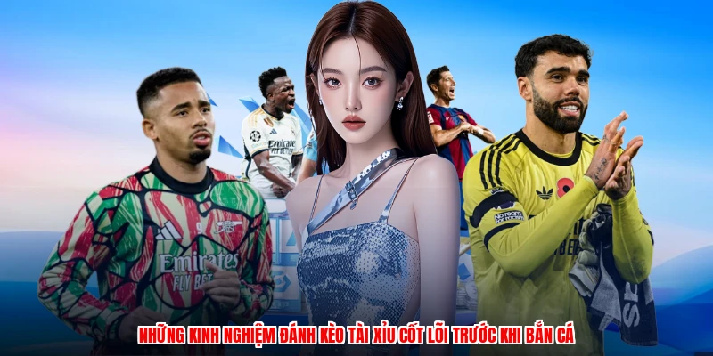 Những kinh nghiệm đánh kèo tài xỉu cốt lõi trước khi bắn cá