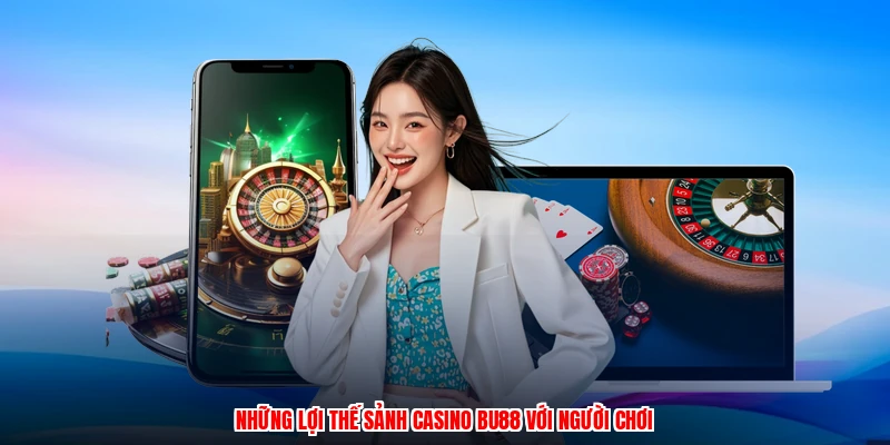 Những lợi thế sảnh casino BU88 với người chơi