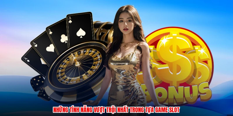 Những tính năng vượt trội nhất trong tựa game slot