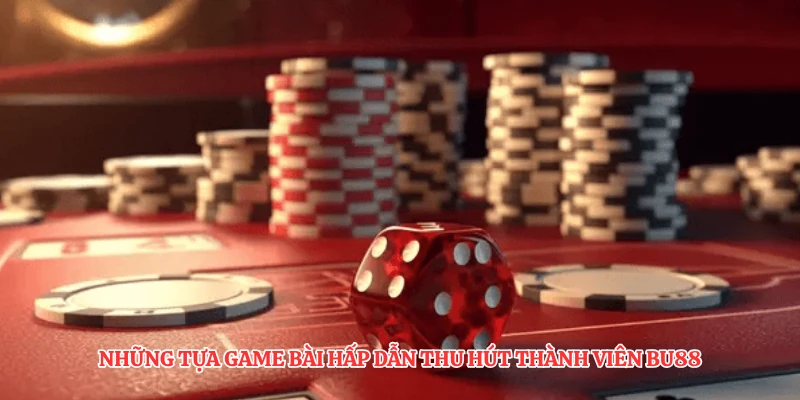 Những tựa game bài hấp dẫn thu hút thành viên BU88