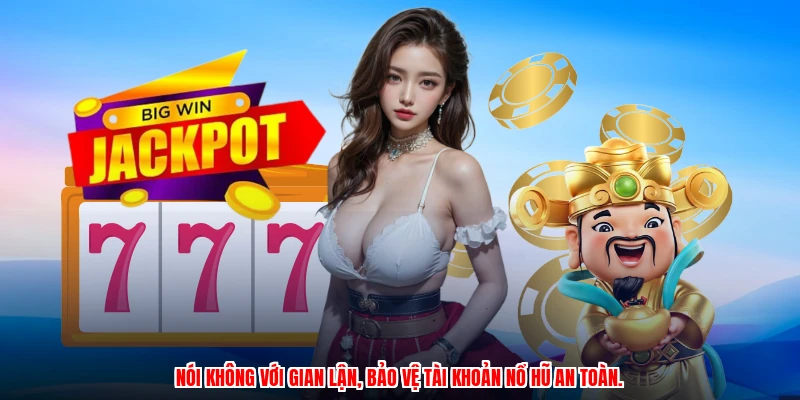 Nói không với gian lận, bảo vệ tài khoản nổ hũ an toàn.