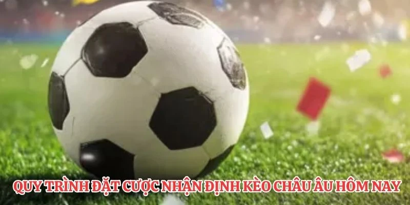 Quy trình đặt cược nhận định kèo Châu Âu hôm nay trực tuyến nhanh nhất.
