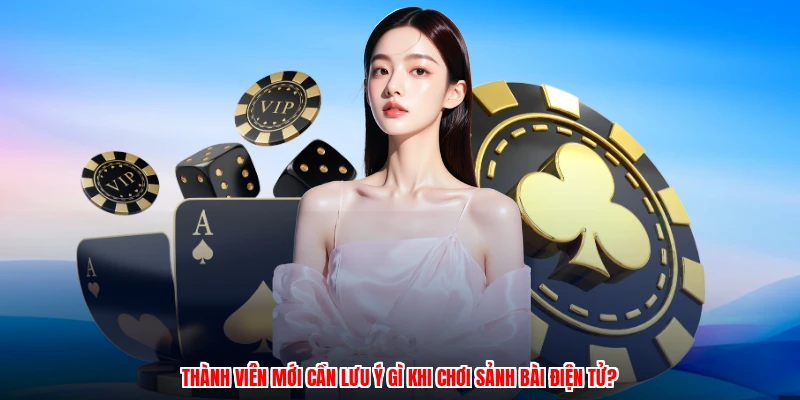 Thành viên mới cần lưu ý gì khi chơi sảnh bài điện tử?