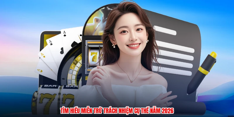 Tìm hiểu miễn trừ trách nhiệm cụ thể năm 2026