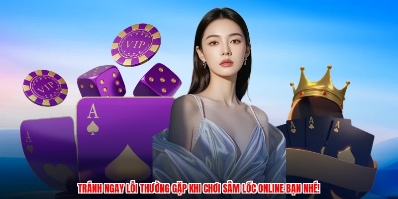 Tránh ngay lỗi thường gặp khi chơi Sâm lốc online bạn nhé!