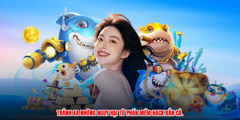 Tránh xa những nguy hại từ phần mềm hack bắn cá.